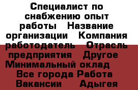 Специалист по снабжению опыт работы › Название организации ­ Компания-работодатель › Отрасль предприятия ­ Другое › Минимальный оклад ­ 1 - Все города Работа » Вакансии   . Адыгея респ.